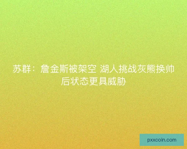 苏群：詹金斯被架空 湖人挑战灰熊换帅后状态更具威胁