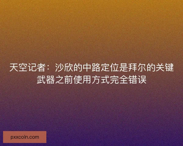 天空记者:沙欣的中路定位是拜尔的关键武器之前使用方式完全错误 天空记者:沙欣的中路定位是拜尔的关键武器之前使用方式完全错误