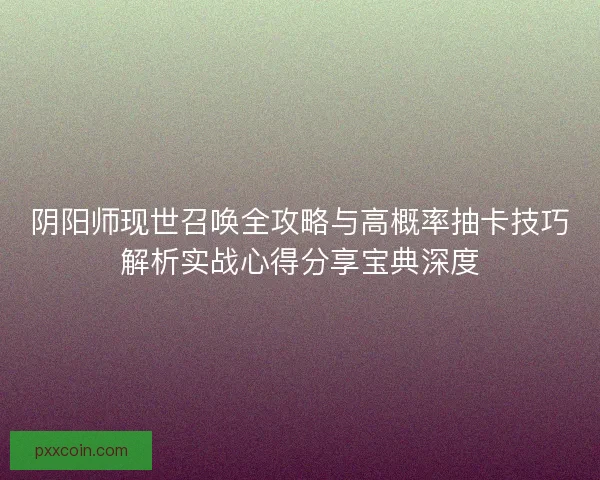 阴阳师现世召唤全攻略与高概率抽卡技巧解析实战心得分享宝典深度 阴阳师现世召唤全攻略与高概率抽卡技巧解析实战心得分享宝典深度