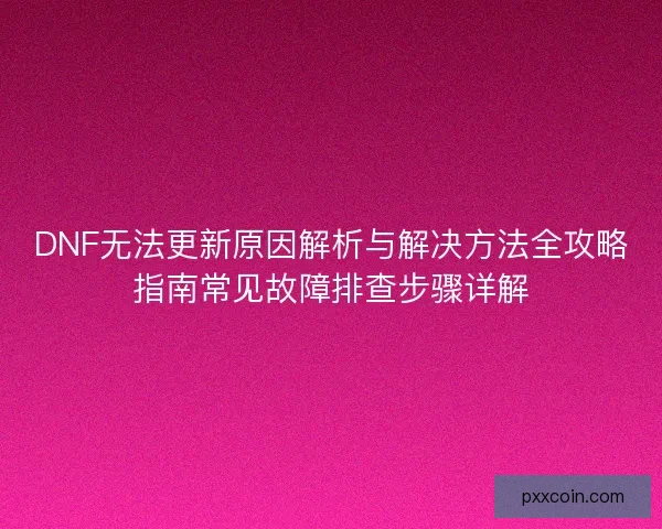 DNF无法更新原因解析与解决方法全攻略指南常见故障排查步骤详解
