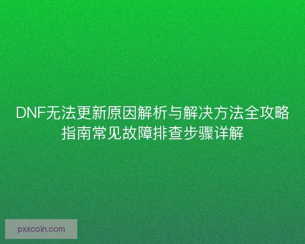 DNF无法更新原因解析与解决方法全攻略指南常见故障排查步骤详解