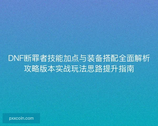 DNF断罪者技能加点与装备搭配全面解析攻略版本实战玩法思路提升指南