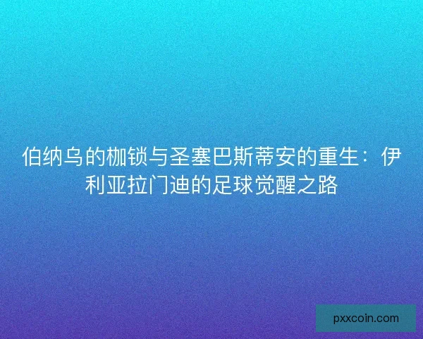 伯纳乌的枷锁与圣塞巴斯蒂安的重生：伊利亚拉门迪的足球觉醒之路