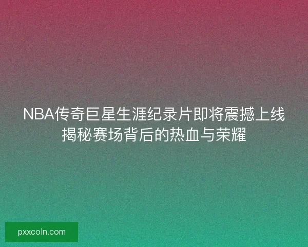 NBA传奇巨星生涯纪录片即将震撼上线揭秘赛场背后的热血与荣耀 NBA传奇巨星生涯纪录片即将震撼上线揭秘赛场背后的热血与荣耀